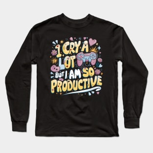 I Cry A Lot But I Am So Productive Long Sleeve T-Shirt